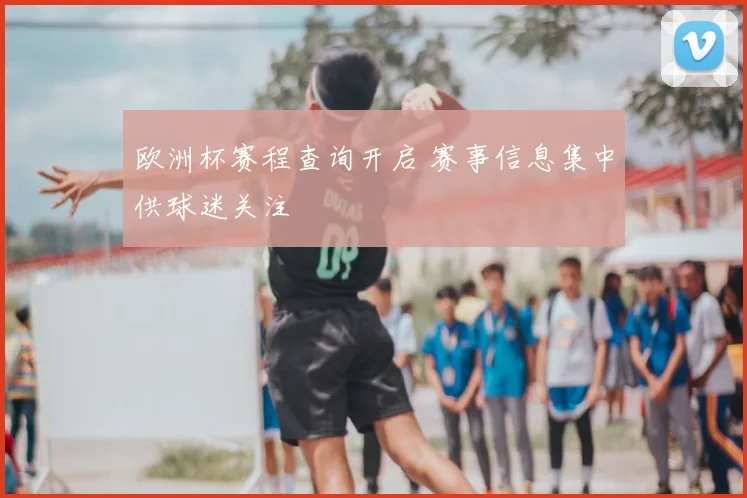 欧洲杯赛程查询开启 赛事信息集中供球迷关注