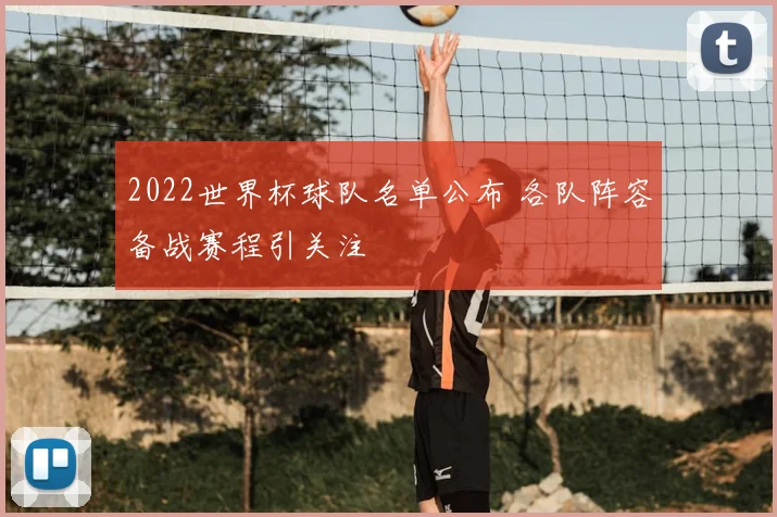 2022世界杯球队名单公布 各队阵容备战赛程引关注