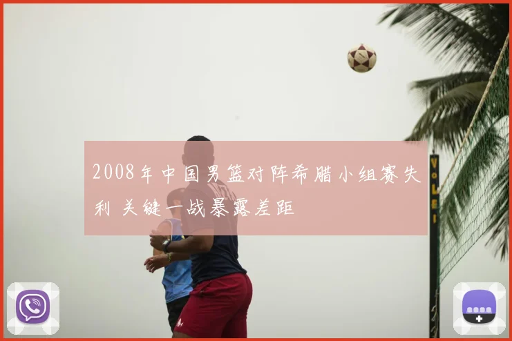 2008年中国男篮对阵希腊小组赛失利 关键一战暴露差距