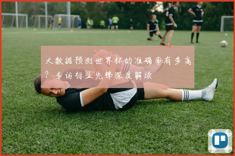 大数据预测世界杯的准确率有多高?专访行业先锋深度解读