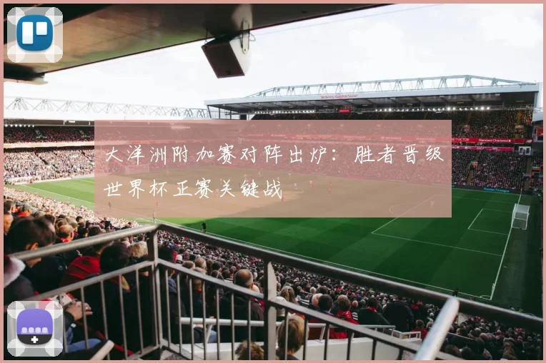 大洋洲附加赛对阵出炉:胜者晋级世界杯正赛关键战