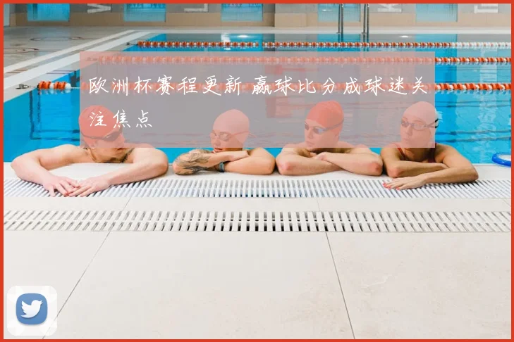 欧洲杯赛程更新 赢球比分成球迷关注焦点