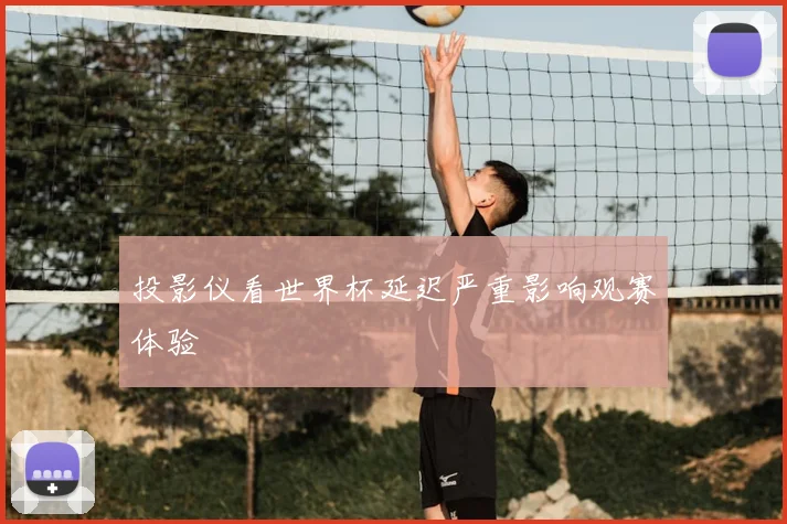 投影仪看世界杯延迟严重影响观赛体验