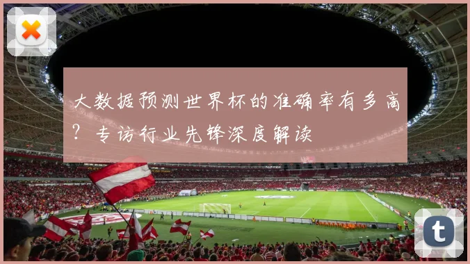 大数据预测世界杯的准确率有多高?专访行业先锋深度解读