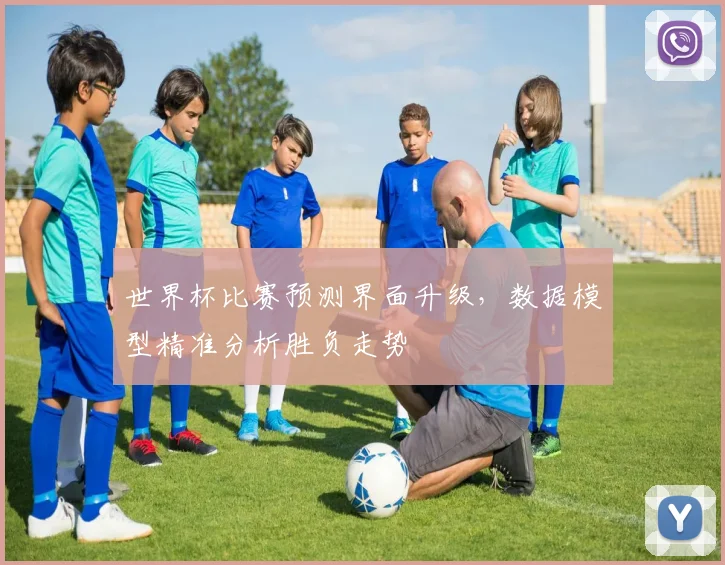 世界杯比赛预测界面升级，数据模型精准分析胜负走势