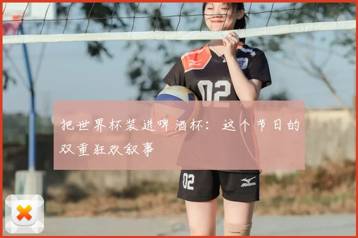 把世界杯装进啤酒杯:这个节日的双重狂欢叙事