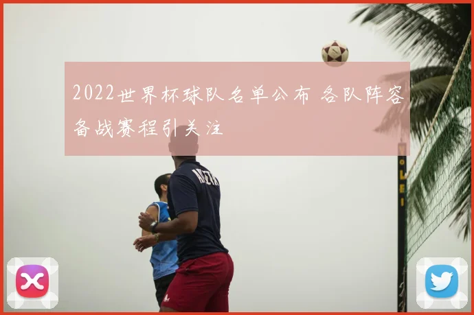 2022世界杯球队名单公布 各队阵容备战赛程引关注