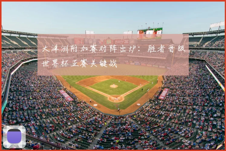 大洋洲附加赛对阵出炉:胜者晋级世界杯正赛关键战